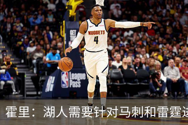 霍里：湖人需要针对马刺和雷霆进行补强 找到合适的人选防守文班